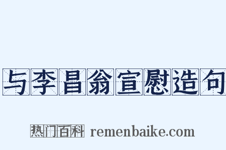 与李昌翁宣慰造句是什么意思的图片